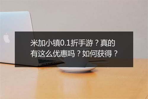 米加小镇0.1折手游？真的有这么优惠吗？如何获得？