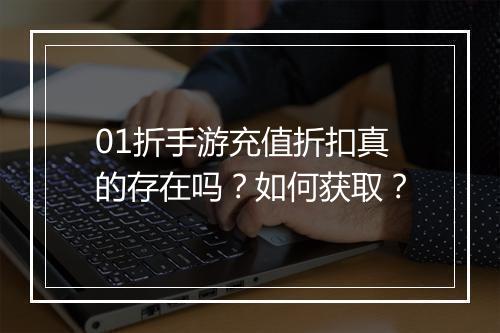 01折手游充值折扣真的存在吗?如何获取?
