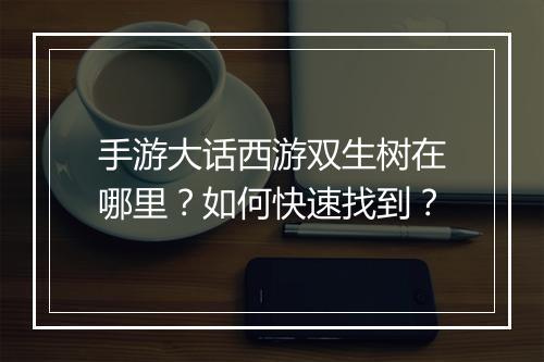 手游大话西游双生树在哪里？如何快速找到？