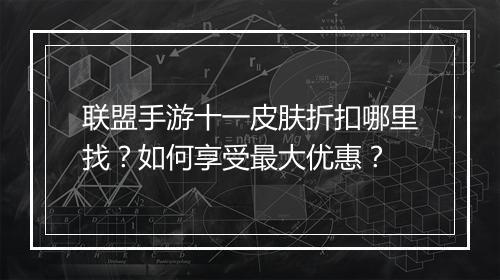 联盟手游十一皮肤折扣哪里找?如何享受最大优惠?