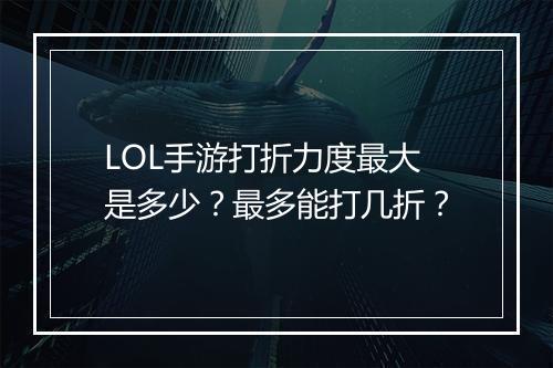 LOL手游打折力度最大是多少?最多能打几折?