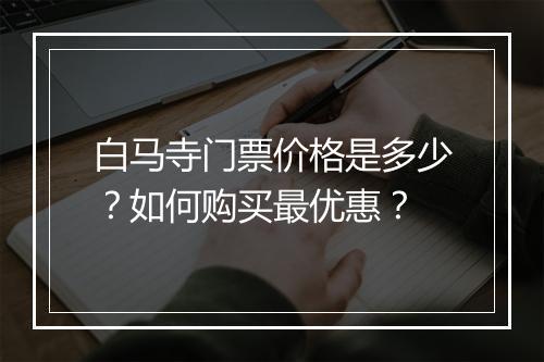 白马寺门票价格是多少?如何购买最优惠?