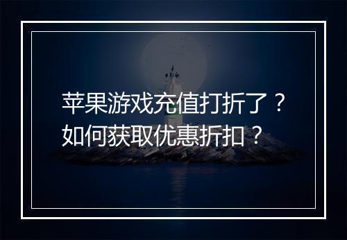 苹果游戏充值打折了?如何获取优惠折扣?