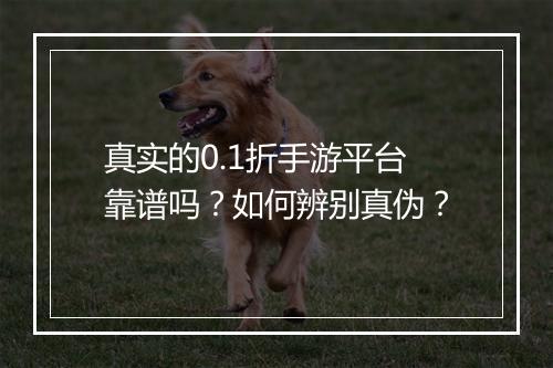 真实的0.1折手游平台靠谱吗?如何辨别真伪?