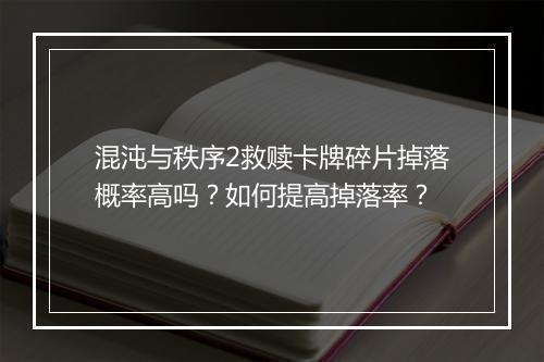 混沌与秩序2救赎卡牌碎片掉落概率高吗？如何提高掉落率？