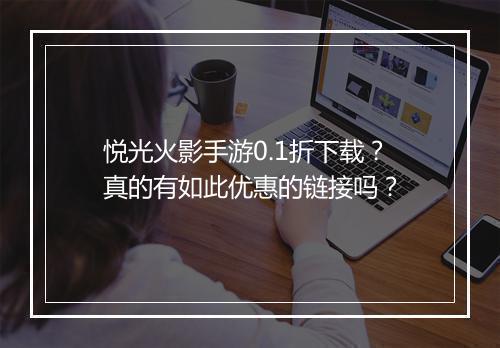 悦光火影手游0.1折下载?真的有如此优惠的链接吗?