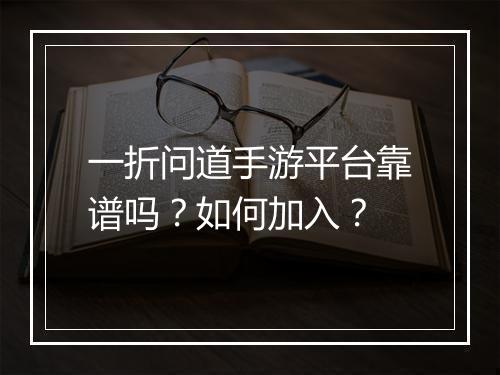 一折问道手游平台靠谱吗?如何加入?