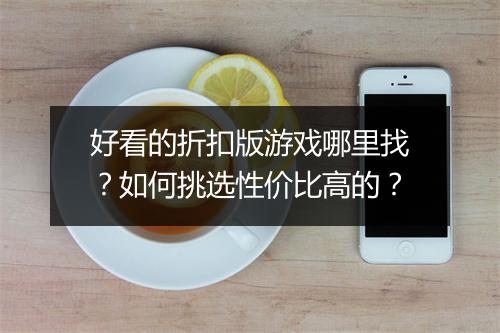 好看的折扣版游戏哪里找?如何挑选性价比高的?