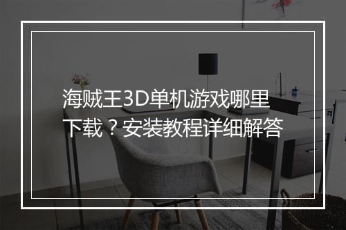海贼王3D单机游戏哪里下载?安装教程详细解答
