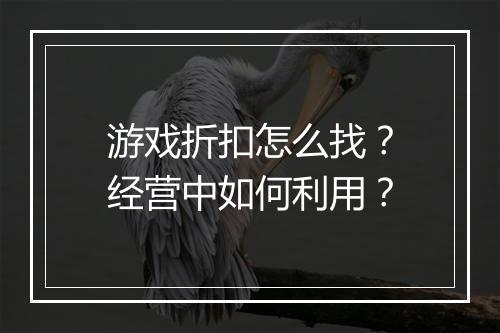 游戏折扣怎么找？经营中如何利用？