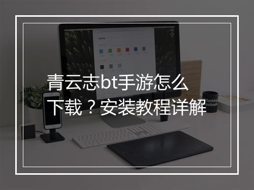 青云志bt手游怎么下载?安装教程详解