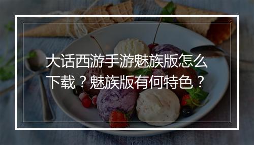 大话西游手游魅族版怎么下载？魅族版有何特色？