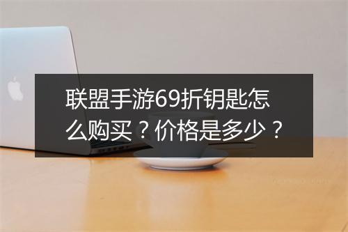联盟手游69折钥匙怎么购买？价格是多少？