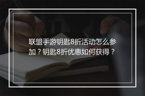 联盟手游钥匙8折活动怎么参加？钥匙8折优惠如何获得？