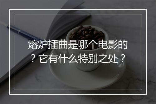 熔炉插曲是哪个电影的?它有什么特别之处?