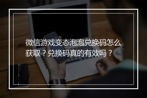 微信游戏变态泡泡兑换码怎么获取?兑换码真的有效吗?