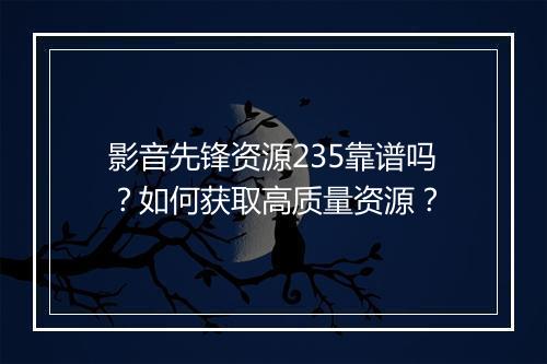 影音先锋资源235靠谱吗？如何获取高质量资源？
