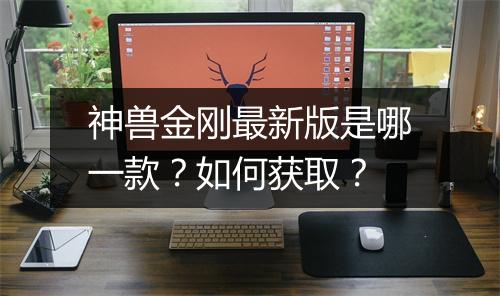 神兽金刚最新版是哪一款？如何获取？