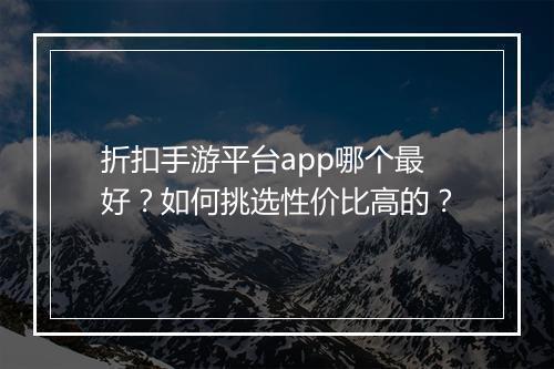 折扣手游平台app哪个最好？如何挑选性价比高的？