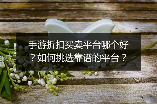 手游折扣买卖平台哪个好?如何挑选靠谱的平台?