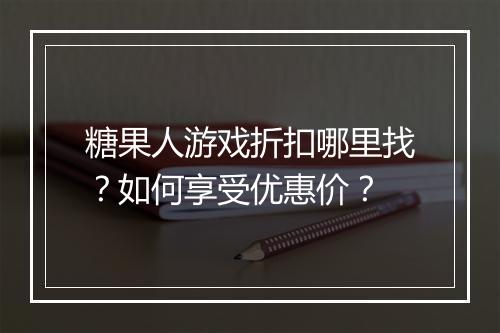 糖果人游戏折扣哪里找？如何享受优惠价？