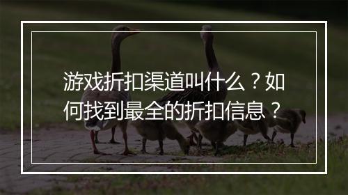 游戏折扣渠道叫什么?如何找到最全的折扣信息?