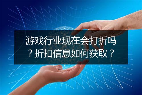游戏行业现在会打折吗？折扣信息如何获取？