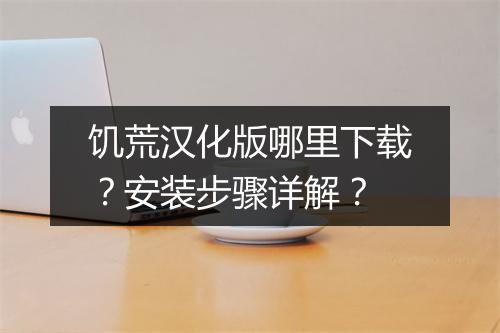 饥荒汉化版哪里下载?安装步骤详解?