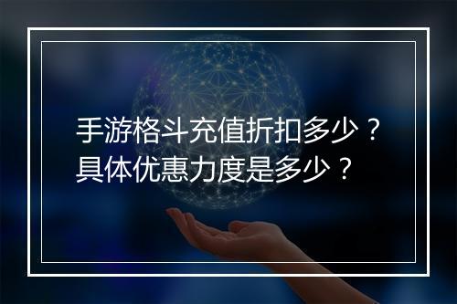 手游格斗充值折扣多少?具体优惠力度是多少?