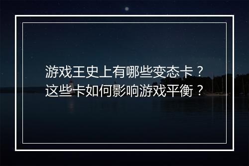 游戏王史上有哪些变态卡?这些卡如何影响游戏平衡?