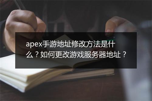 apex手游地址修改方法是什么？如何更改游戏服务器地址？