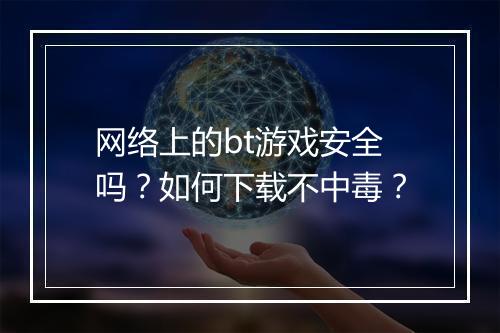 网络上的bt游戏安全吗？如何下载不中毒？