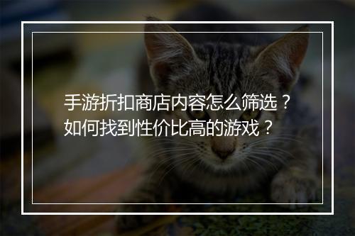 手游折扣商店内容怎么筛选？如何找到性价比高的游戏？