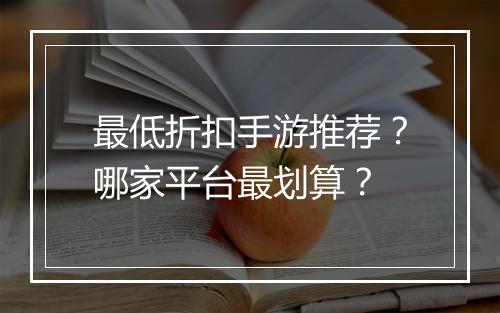 最低折扣手游推荐？哪家平台最划算？