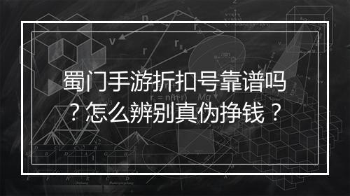 蜀门手游折扣号靠谱吗？怎么辨别真伪挣钱？
