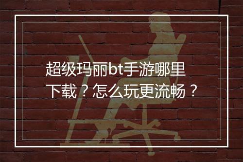 超级玛丽bt手游哪里下载?怎么玩更流畅?
