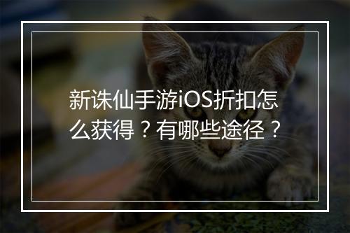 新诛仙手游iOS折扣怎么获得?有哪些途径?