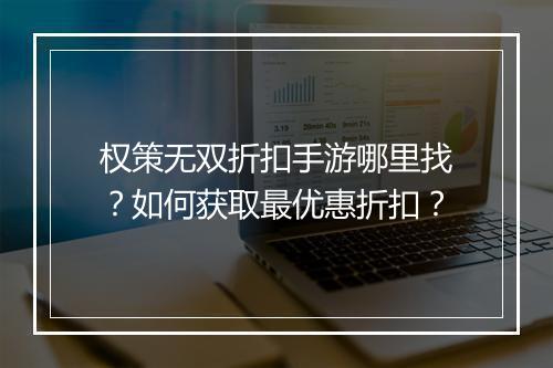 权策无双折扣手游哪里找?如何获取最优惠折扣?