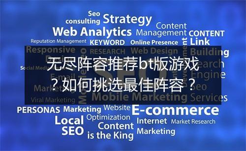 无尽阵容推荐bt版游戏？如何挑选最佳阵容？