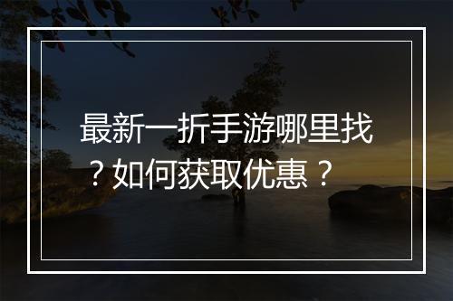 最新一折手游哪里找？如何获取优惠？