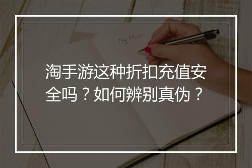 淘手游这种折扣充值安全吗?如何辨别真伪?