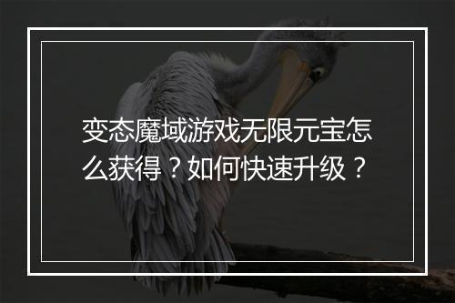 变态魔域游戏无限元宝怎么获得?如何快速升级?