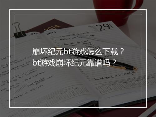 崩坏纪元bt游戏怎么下载？bt游戏崩坏纪元靠谱吗？