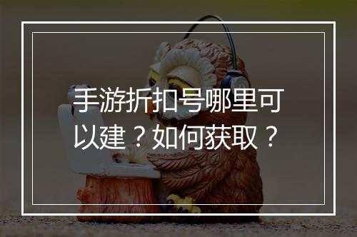 手游折扣号哪里可以建？如何获取？