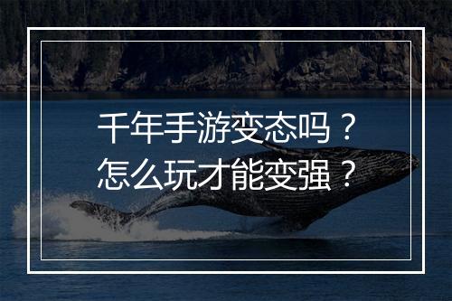 千年手游变态吗?怎么玩才能变强?