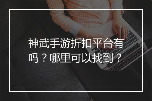 神武手游折扣平台有吗？哪里可以找到？