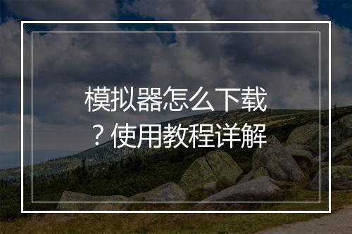 模拟器怎么下载?使用教程详解