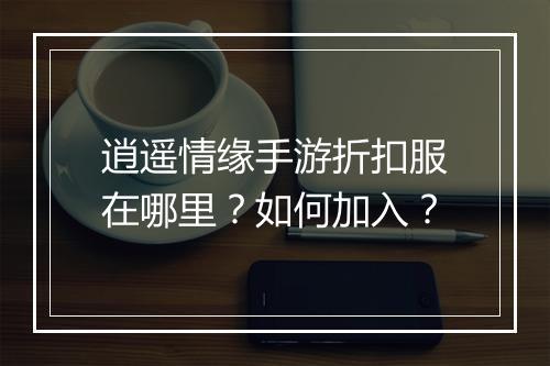 逍遥情缘手游折扣服在哪里？如何加入？