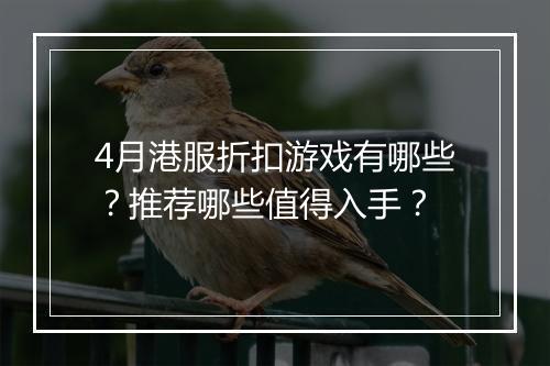 4月港服折扣游戏有哪些？推荐哪些值得入手？