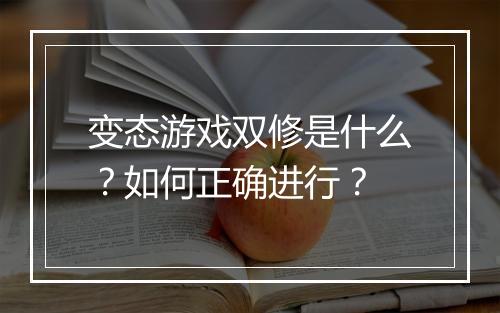 变态游戏双修是什么?如何正确进行?